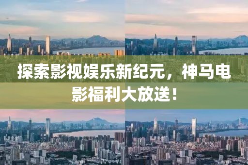 探索影视娱乐新纪元，神马电影福利大放送！