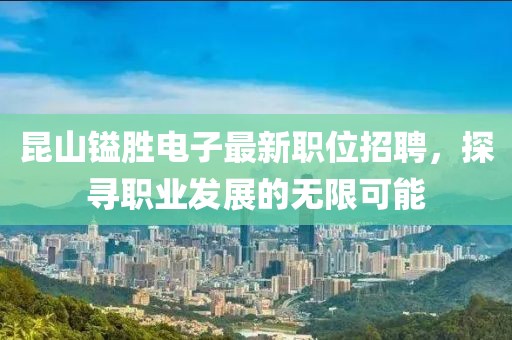 昆山镒胜电子最新职位招聘，探寻职业发展的无限可能