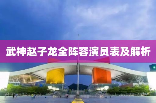 武神赵子龙全阵容演员表及解析