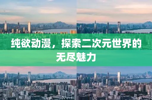 纯欲动漫，探索二次元世界的无尽魅力