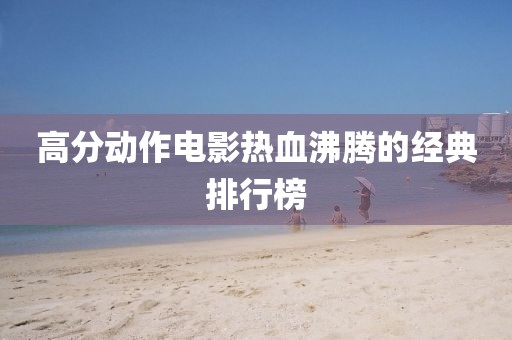 高分动作电影热血沸腾的经典排行榜