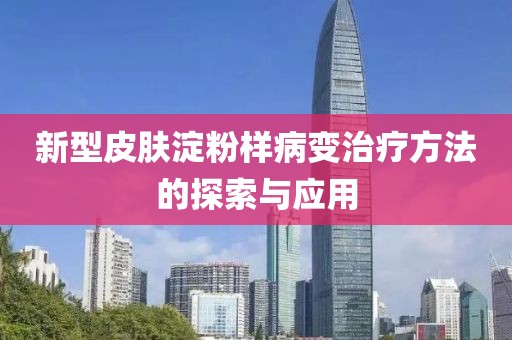 新型皮肤淀粉样病变治疗方法的探索与应用