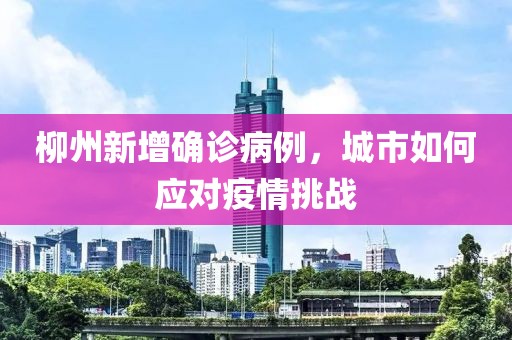 柳州新增确诊病例，城市如何应对疫情挑战