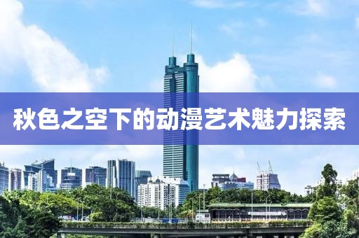 秋色之空下的动漫艺术魅力探索