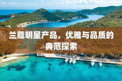 兰蔻明星产品，优雅与品质的典范探索