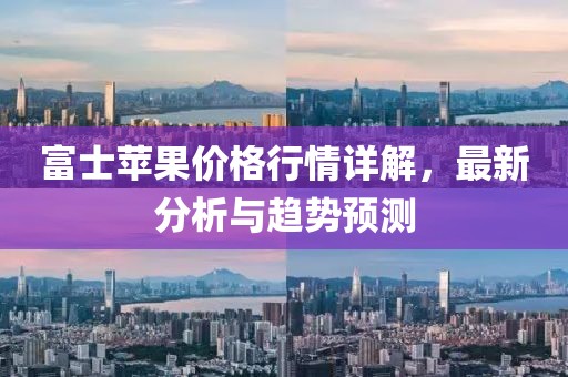 富士苹果价格行情详解，最新分析与趋势预测