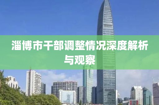 淄博市干部调整情况深度解析与观察