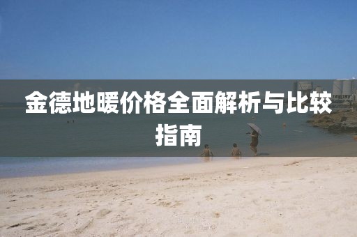金德地暖价格全面解析与比较指南