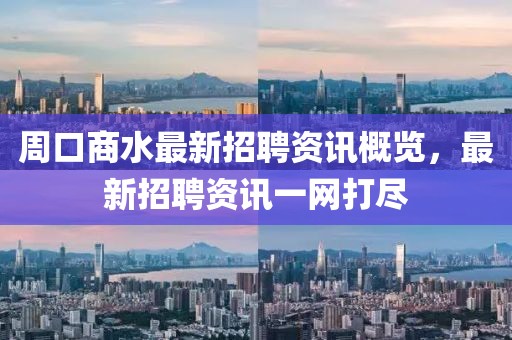 周口商水最新招聘资讯概览，最新招聘资讯一网打尽