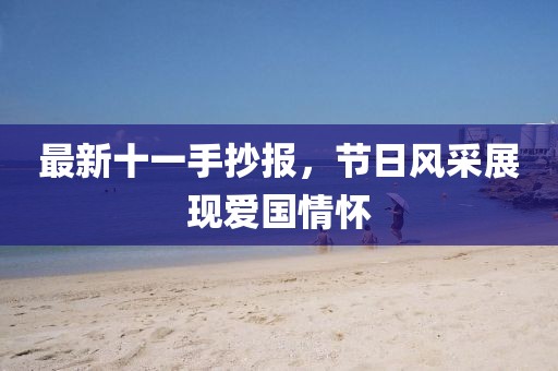 最新十一手抄报，节日风采展现爱国情怀