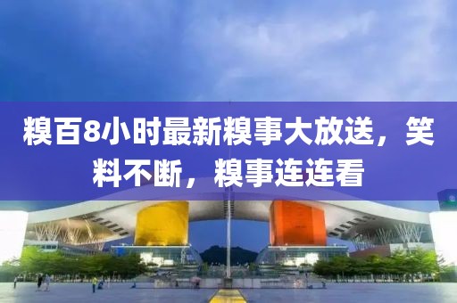 糗百8小时最新糗事大放送，笑料不断，糗事连连看