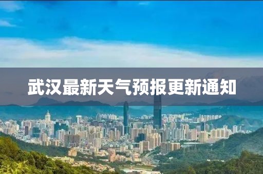 武汉最新天气预报更新通知
