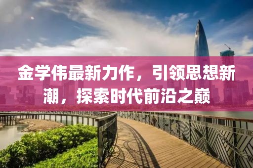 金学伟最新力作，引领思想新潮，探索时代前沿之巅
