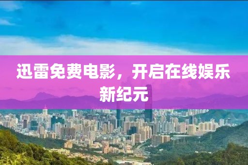 迅雷免费电影，开启在线娱乐新纪元