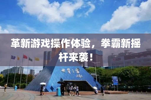 革新游戏操作体验，拳霸新摇杆来袭！