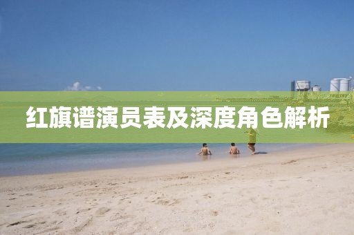 红旗谱演员表及深度角色解析