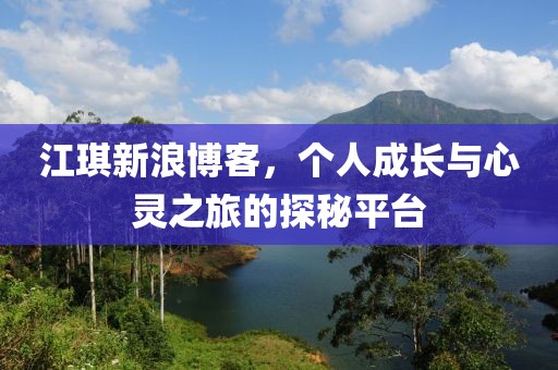 江琪新浪博客，个人成长与心灵之旅的探秘平台