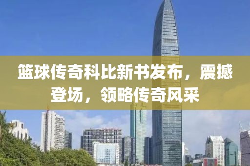 篮球传奇科比新书发布，震撼登场，领略传奇风采
