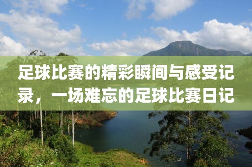 足球比赛的精彩瞬间与感受记录，一场难忘的足球比赛日记