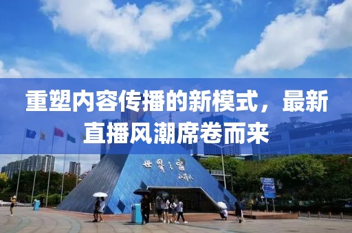 重塑内容传播的新模式，最新直播风潮席卷而来