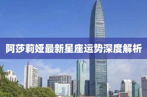 阿莎莉娅最新星座运势深度解析