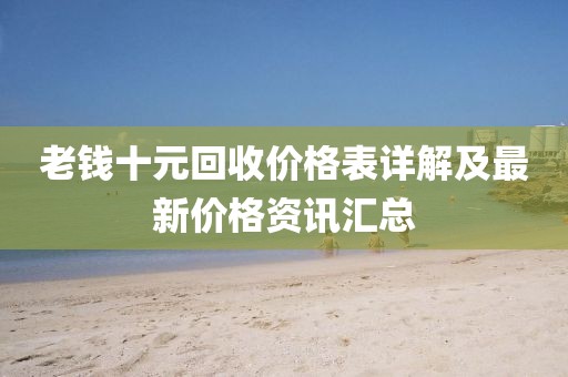 老钱十元回收价格表详解及最新价格资讯汇总