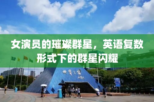 女演员的璀璨群星，英语复数形式下的群星闪耀