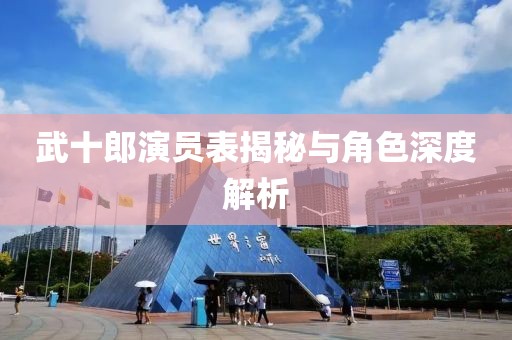 武十郎演员表揭秘与角色深度解析