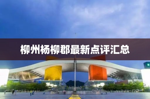 柳州杨柳郡最新点评汇总