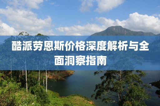 酷派劳恩斯价格深度解析与全面洞察指南