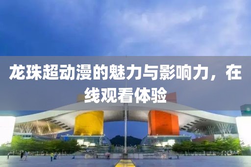 龙珠超动漫的魅力与影响力，在线观看体验