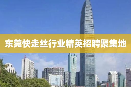 东莞快走丝行业精英招聘聚集地