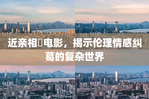 近亲相奷电影，揭示伦理情感纠葛的复杂世界