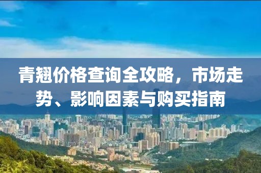 青翘价格查询全攻略，市场走势、影响因素与购买指南