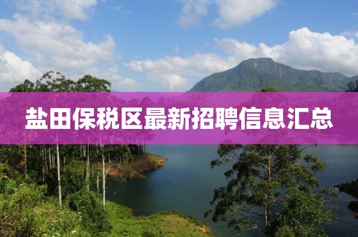 盐田保税区最新招聘信息汇总