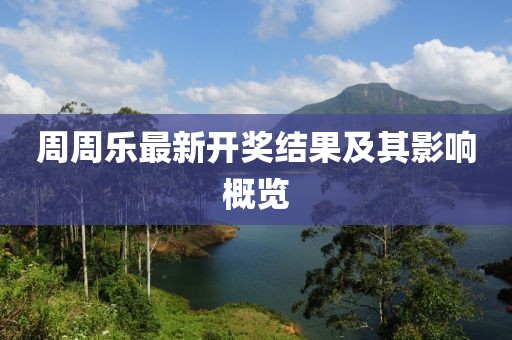 周周乐最新开奖结果及其影响概览