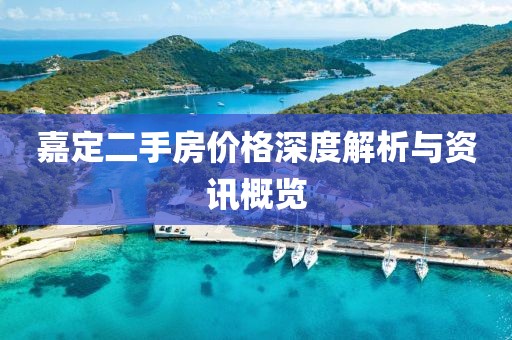 嘉定二手房价格深度解析与资讯概览