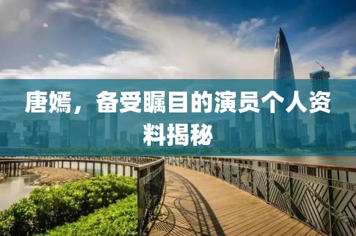 唐嫣，备受瞩目的演员个人资料揭秘