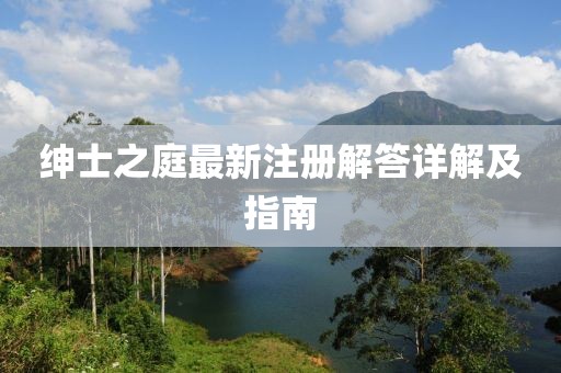 绅士之庭最新注册解答详解及指南