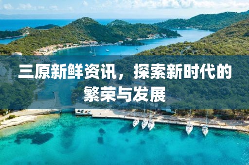 三原新鲜资讯，探索新时代的繁荣与发展