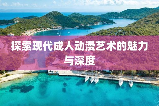 探索现代成人动漫艺术的魅力与深度