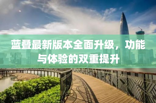 蓝叠最新版本全面升级，功能与体验的双重提升