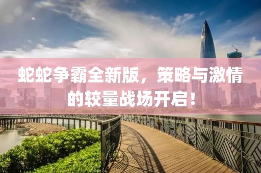 蛇蛇争霸全新版，策略与激情的较量战场开启！