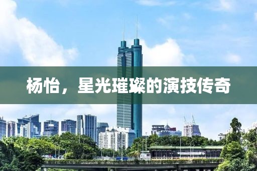 杨怡，星光璀璨的演技传奇
