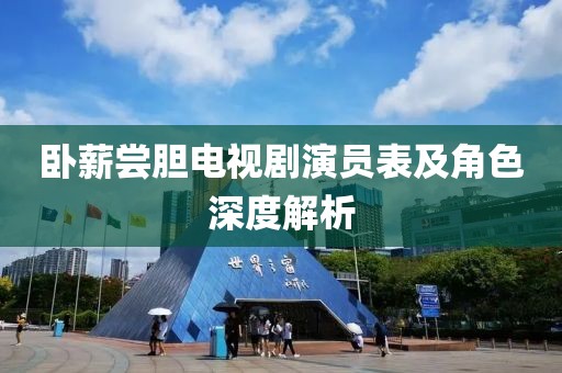 卧薪尝胆电视剧演员表及角色深度解析