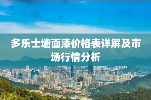 多乐士墙面漆价格表详解及市场行情分析