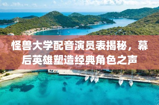 怪兽大学配音演员表揭秘，幕后英雄塑造经典角色之声