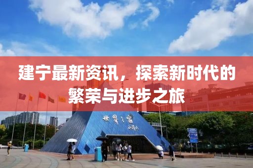 建宁最新资讯，探索新时代的繁荣与进步之旅
