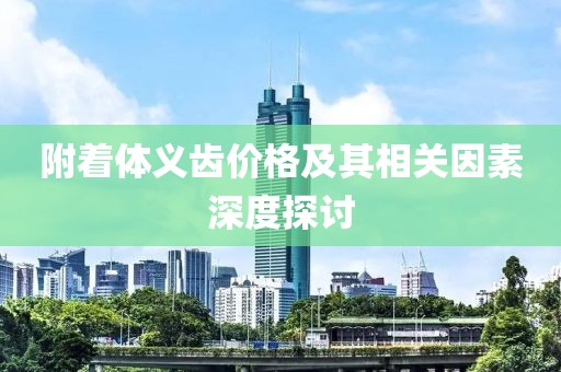 附着体义齿价格及其相关因素深度探讨