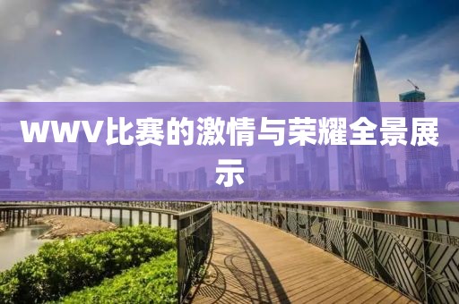 WWV比赛的激情与荣耀全景展示